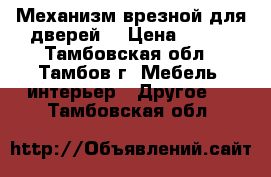 Механизм врезной для дверей  › Цена ­ 300 - Тамбовская обл., Тамбов г. Мебель, интерьер » Другое   . Тамбовская обл.